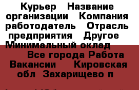 Курьер › Название организации ­ Компания-работодатель › Отрасль предприятия ­ Другое › Минимальный оклад ­ 20 000 - Все города Работа » Вакансии   . Кировская обл.,Захарищево п.